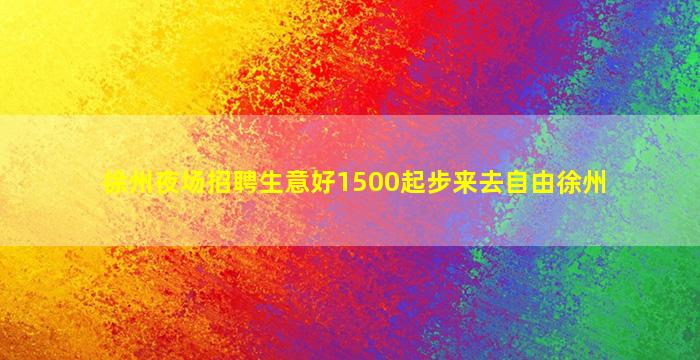 徐州夜场招聘生意好1500起步来去自由徐州